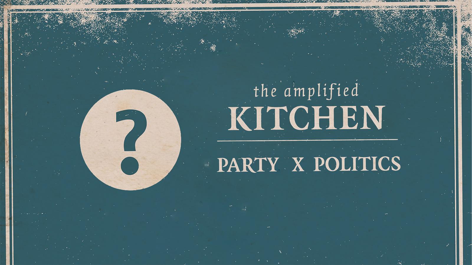 Amplified Kitchen Party x Politics Lead